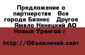 Предложение о партнерстве - Все города Бизнес » Другое   . Ямало-Ненецкий АО,Новый Уренгой г.